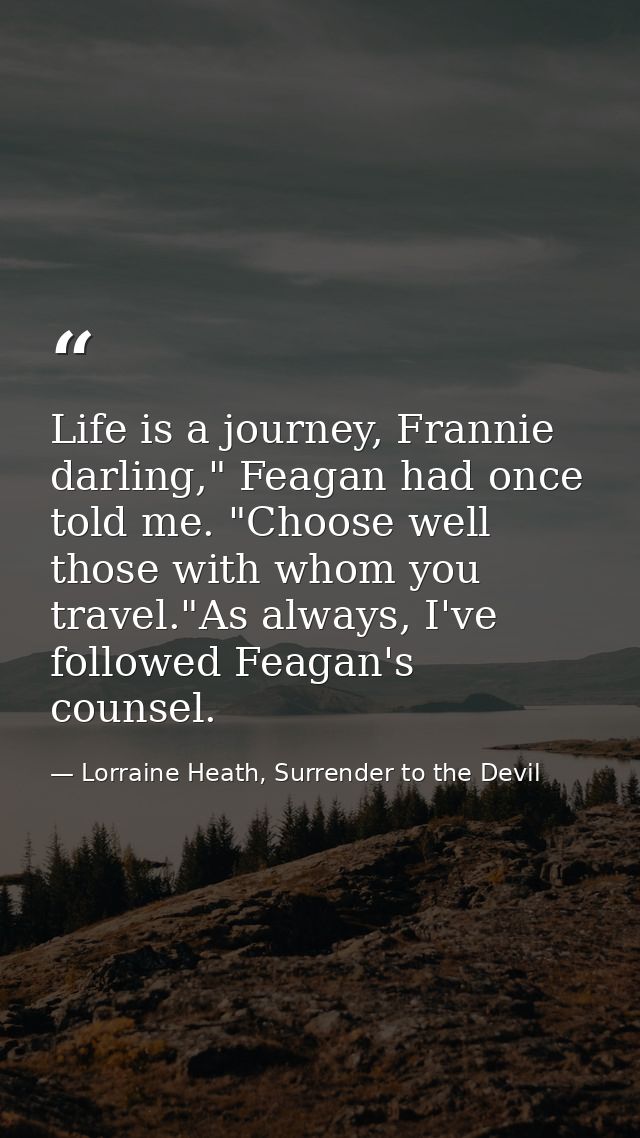 Life is a journey, Frannie darling," Feagan had once told me. "Choose well those with whom you travel."As always, I've f — Lorraine Heath, Surrender to the Devil