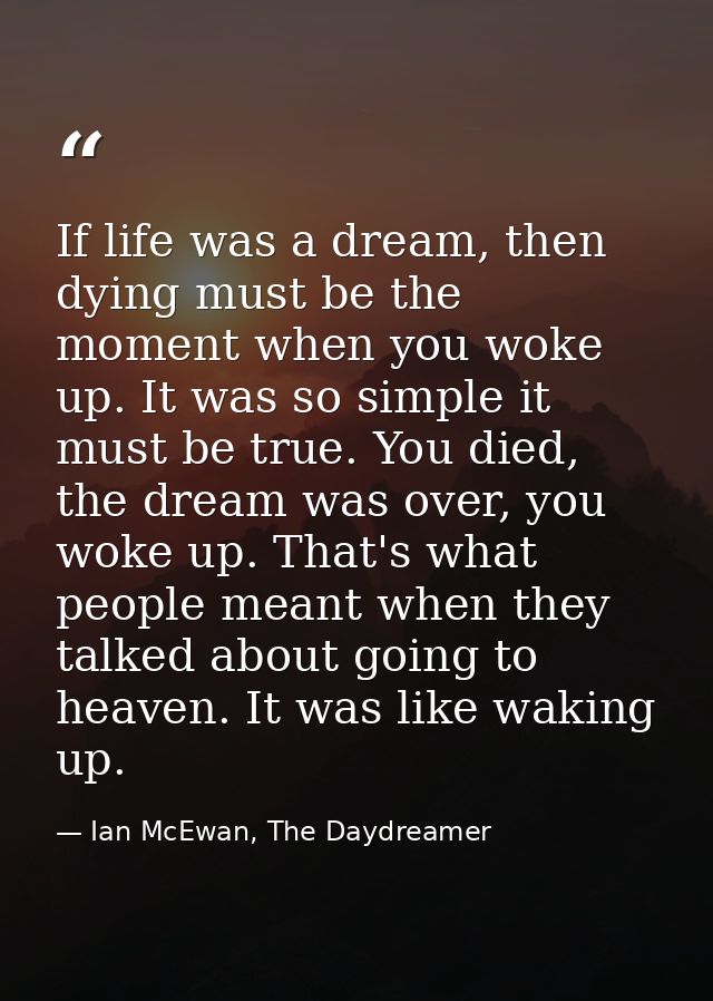 If life was a dream, then dying must be the moment when you woke up. It was so simple it must be true. You died, the dre — Ian McEwan, The Daydreamer