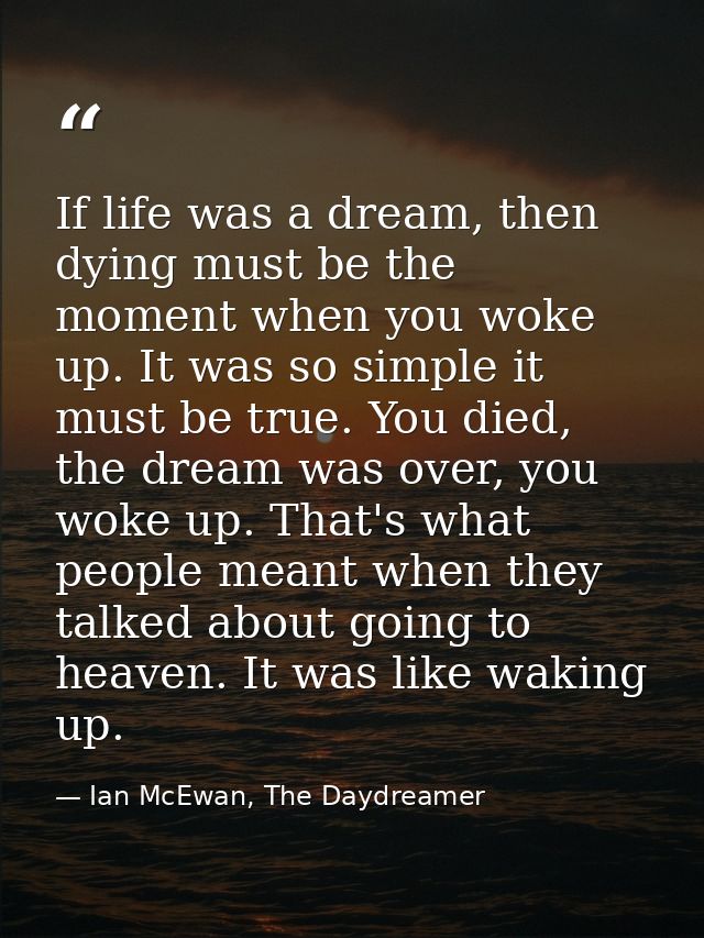 If life was a dream, then dying must be the moment when you woke up. It was so simple it must be true. You died, the dre — Ian McEwan, The Daydreamer