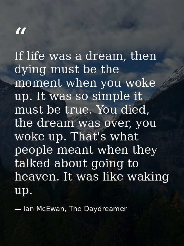If life was a dream, then dying must be the moment when you woke up. It was so simple it must be true. You died, the dre — Ian McEwan, The Daydreamer