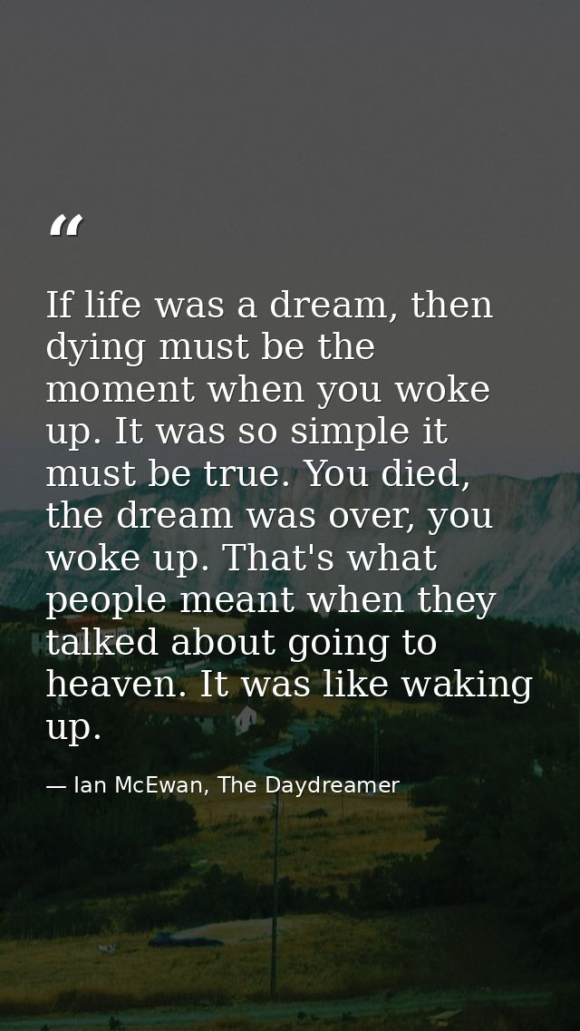 If life was a dream, then dying must be the moment when you woke up. It was so simple it must be true. You died, the dre — Ian McEwan, The Daydreamer