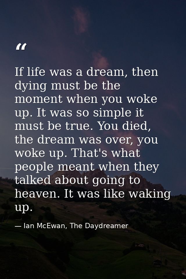 If life was a dream, then dying must be the moment when you woke up. It was so simple it must be true. You died, the dre — Ian McEwan, The Daydreamer