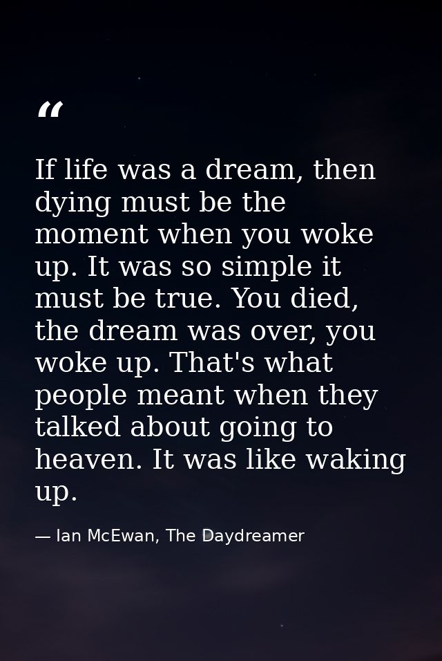 If life was a dream, then dying must be the moment when you woke up. It was so simple it must be true. You died, the dre — Ian McEwan, The Daydreamer