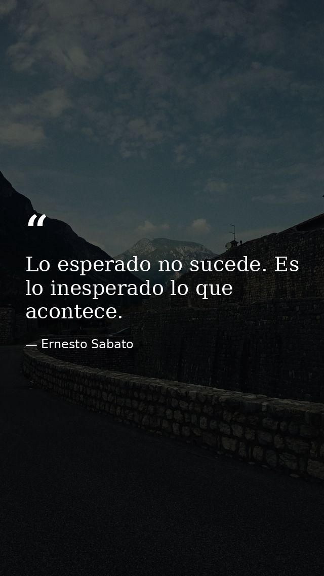 Lo esperado no sucede. Es lo inesperado lo que acontece. — Ernesto Sabato