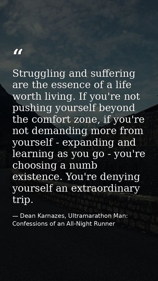 Struggling and suffering are the essence of a life worth living. If you're not pushing yourself beyond the comfort zone, — Dean Karnazes, Ultramarathon Man: Confessions of an All-Night Runner