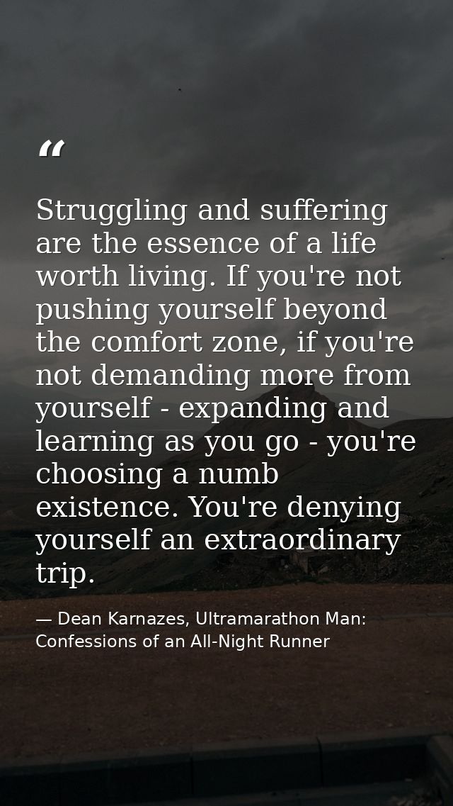 Struggling and suffering are the essence of a life worth living. If you're not pushing yourself beyond the comfort zone, — Dean Karnazes, Ultramarathon Man: Confessions of an All-Night Runner
