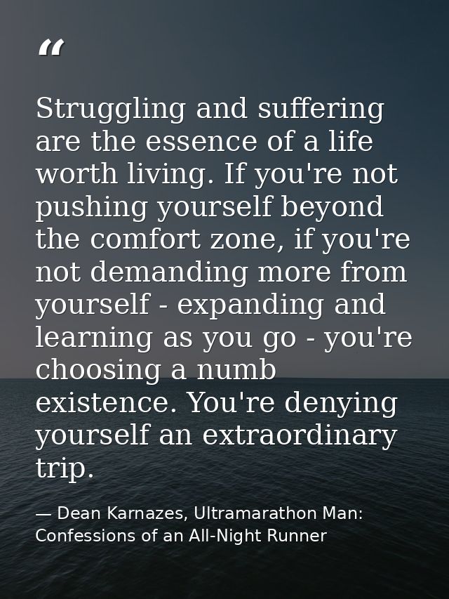 Struggling and suffering are the essence of a life worth living. If you're not pushing yourself beyond the comfort zone, — Dean Karnazes, Ultramarathon Man: Confessions of an All-Night Runner