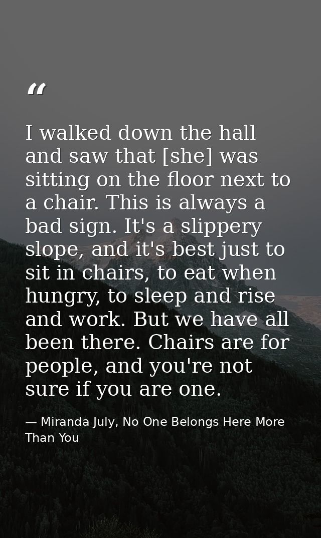 I walked down the hall and saw that [she] was sitting on the floor next to a chair. This is always a bad sign. It's a sl — Miranda July, No One Belongs Here More Than You