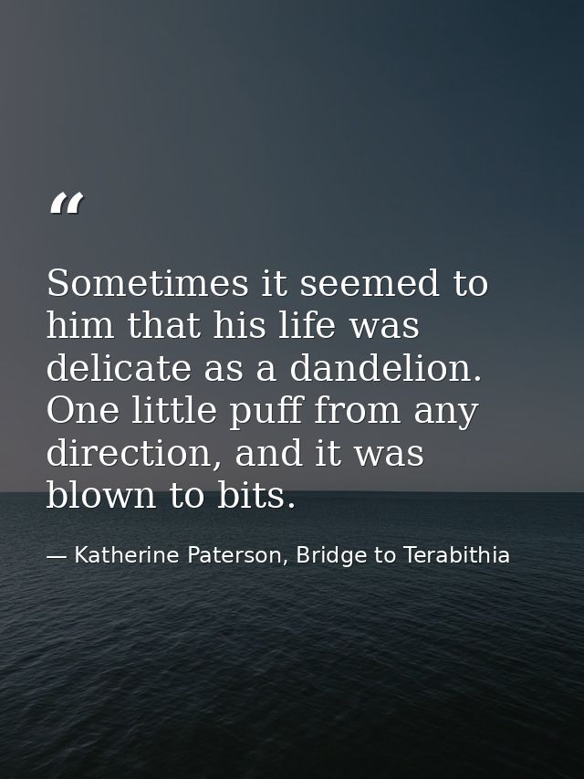 Sometimes it seemed to him that his life was delicate as a dandelion. One little puff from any direction, and it was blo — Katherine Paterson, Bridge to Terabithia