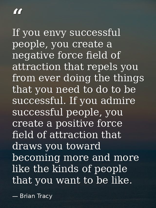 If you envy successful people, you create a negative force field of attraction that repels you from ever doing the thing — Brian Tracy