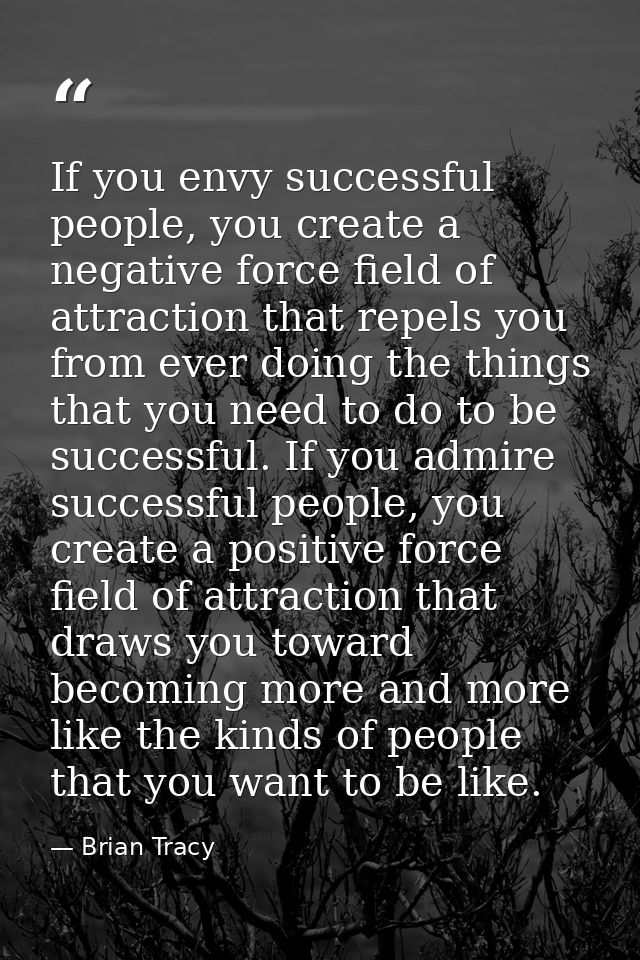 If you envy successful people, you create a negative force field of attraction that repels you from ever doing the thing — Brian Tracy