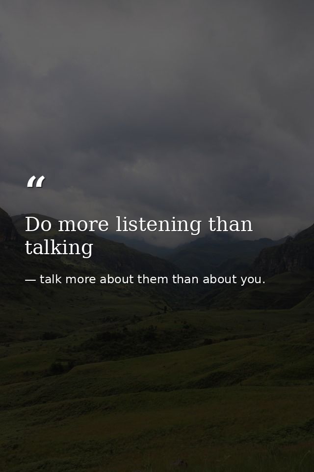 Do more listening than talking — talk more about them than about you.