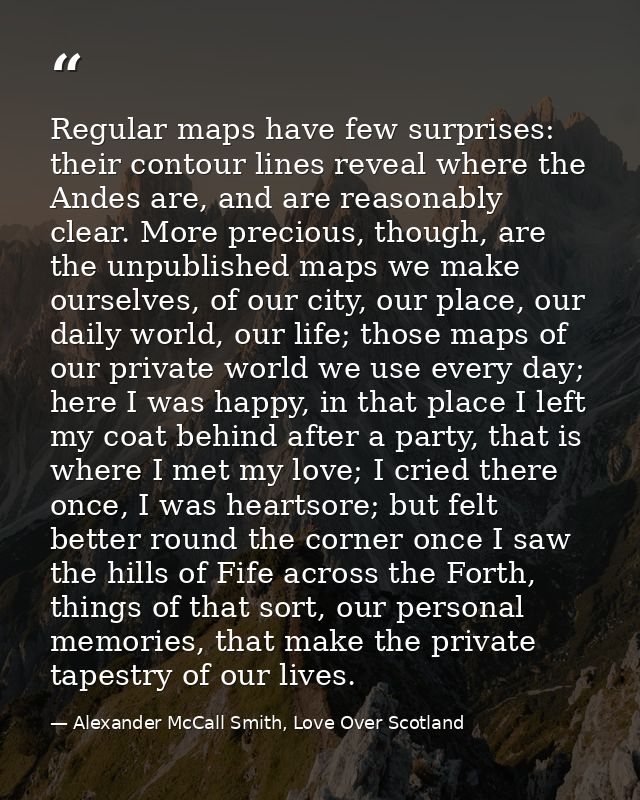 Regular maps have few surprises: their contour lines reveal where the Andes are, and are reasonably clear. More precious — Alexander McCall Smith, Love Over Scotland