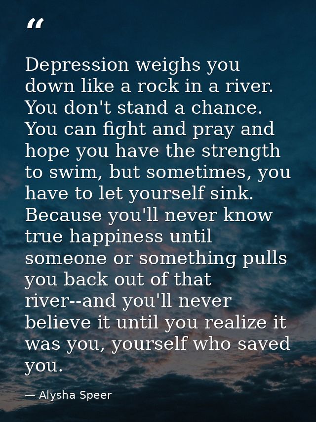 Depression weighs you down like a rock in a river. You don't stand a chance. You can fight and pray and hope you have th — Alysha Speer