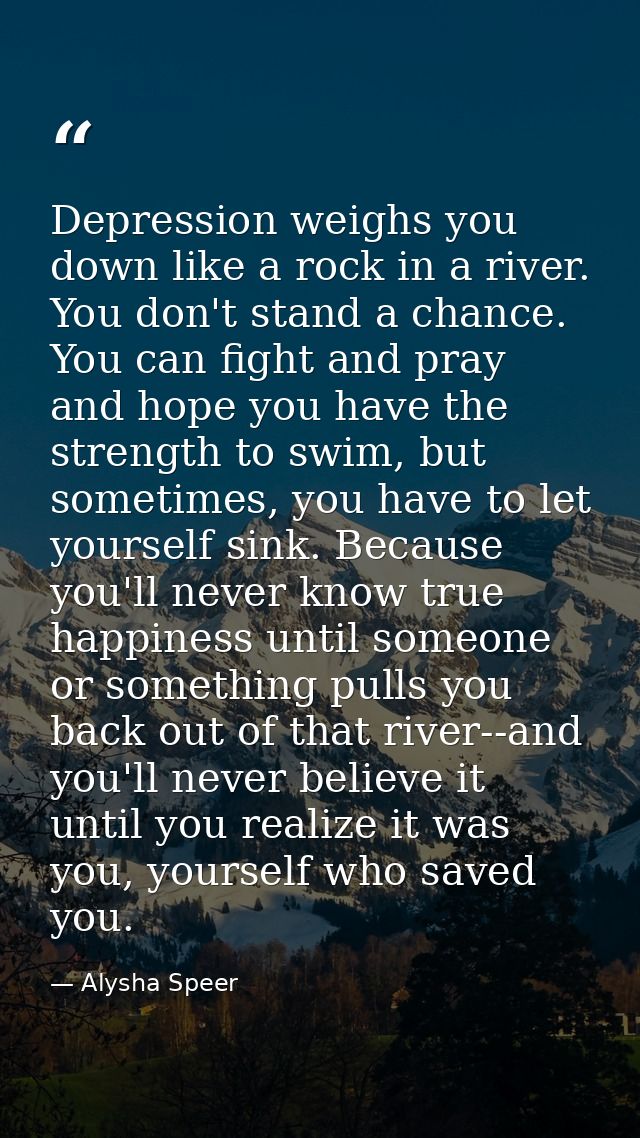 Depression weighs you down like a rock in a river. You don't stand a chance. You can fight and pray and hope you have th — Alysha Speer