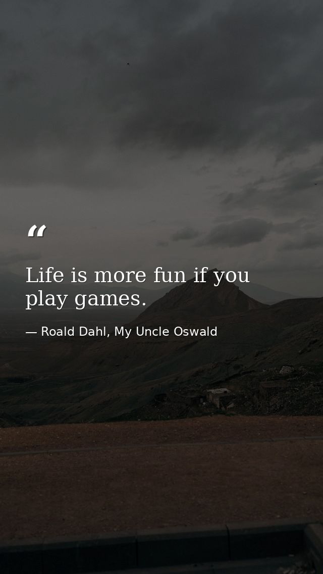 Life is more fun if you play games. — Roald Dahl, My Uncle Oswald
