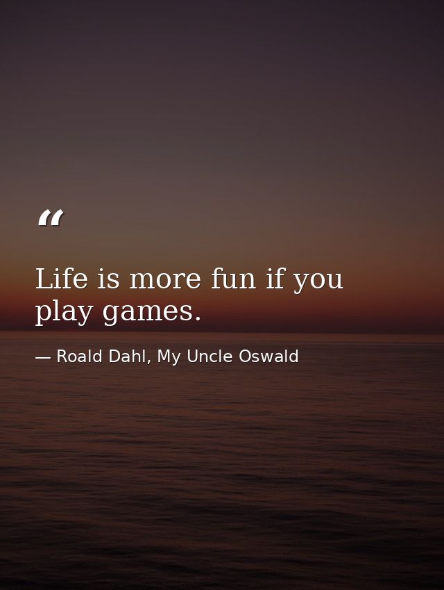 Life is more fun if you play games. — Roald Dahl, My Uncle Oswald