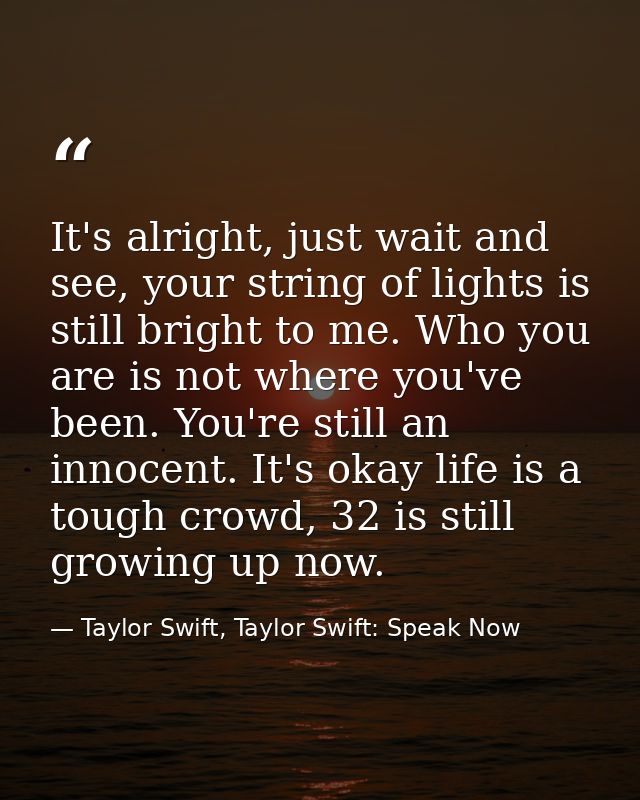 It's alright, just wait and see, your string of lights is still bright to me. Who you are is not where you've been. You' — Taylor Swift, Taylor Swift: Speak Now