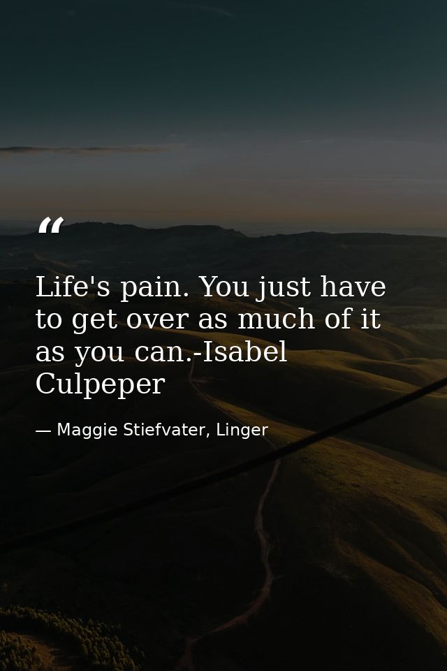 Life's pain. You just have to get over as much of it as you can.-Isabel Culpeper — Maggie Stiefvater, Linger