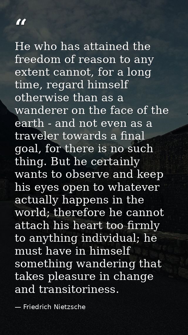 He who has attained the freedom of reason to any extent cannot, for a long time, regard himself otherwise than as a wand — Friedrich Nietzsche