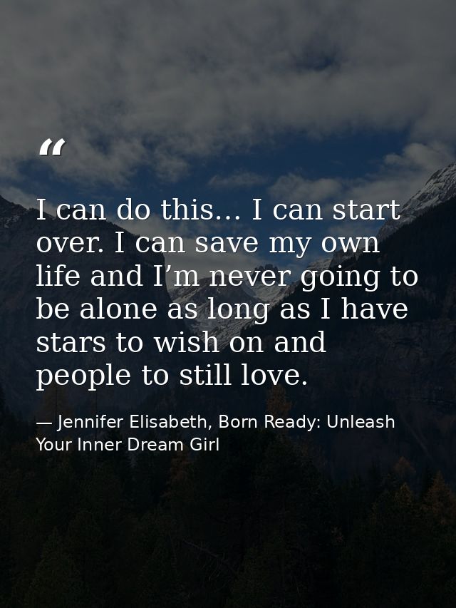 I can do this… I can start over. I can save my own life and I’m never going to be alone as long as I have stars to wish  — Jennifer Elisabeth, Born Ready: Unleash Your Inner Dream Girl