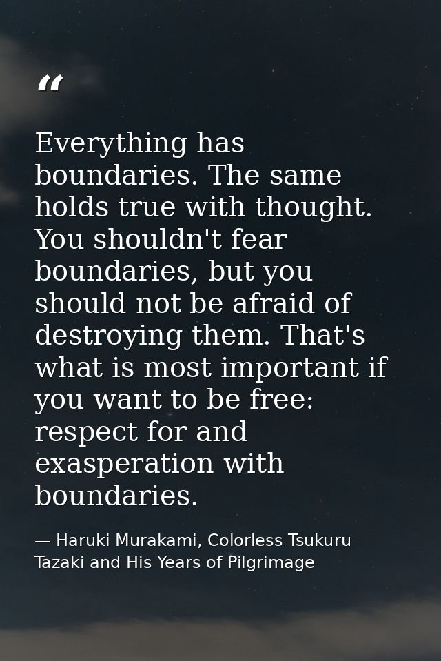 Everything has boundaries. The same holds true with thought. You shouldn't fear boundaries, but you should not be afraid — Haruki Murakami, Colorless Tsukuru Tazaki and His Years of Pilgrimage
