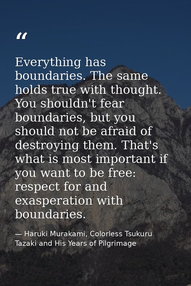 Everything has boundaries. The same holds true with thought. You shouldn't fear boundaries, but you should not be afraid — Haruki Murakami, Colorless Tsukuru Tazaki and His Years of Pilgrimage