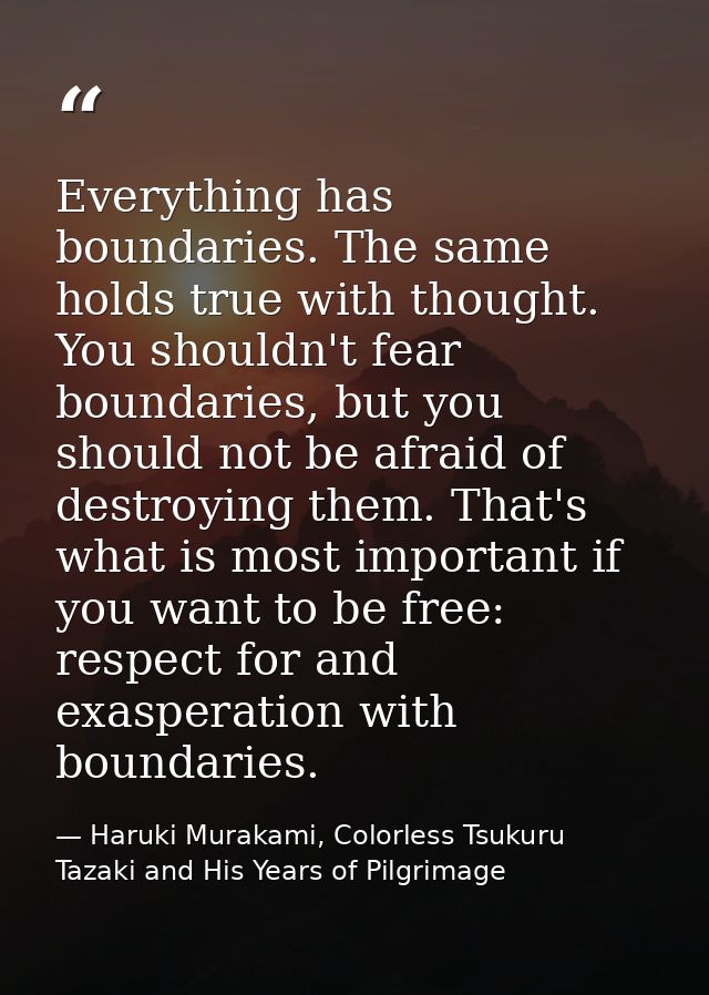 Everything has boundaries. The same holds true with thought. You shouldn't fear boundaries, but you should not be afraid — Haruki Murakami, Colorless Tsukuru Tazaki and His Years of Pilgrimage