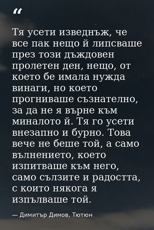 Тя усети изведнъж, че все пак нещо й липсваше през този дъждовен пролетен ден, нещо, от което бе имала нужда винаги, но  — Димитър Димов, Тютюн