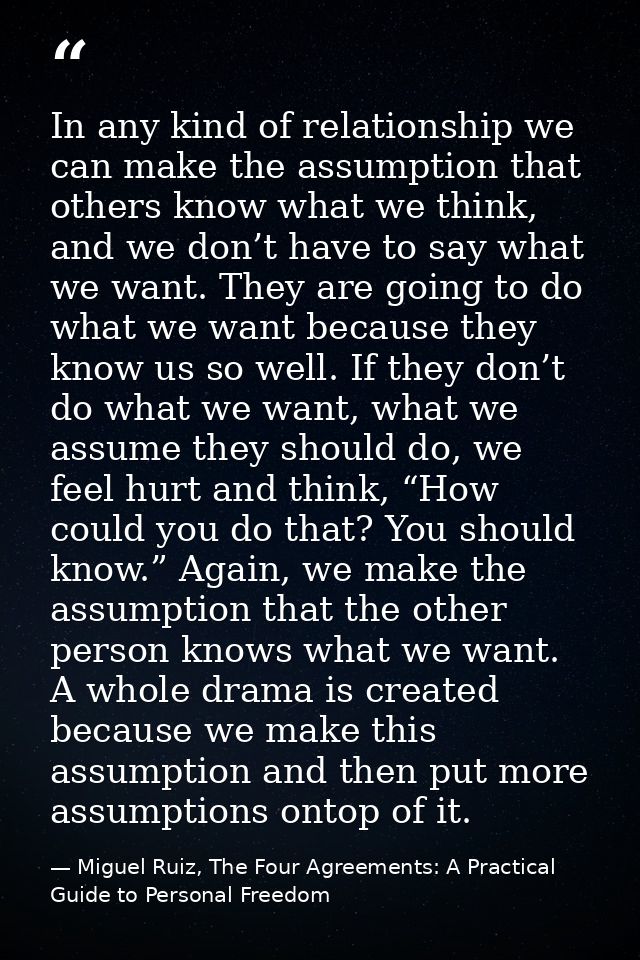 In any kind of relationship we can make the assumption that others know what we think, and we don’t have to say what we  — Miguel Ruiz, The Four Agreements: A Practical Guide to Personal Freedom