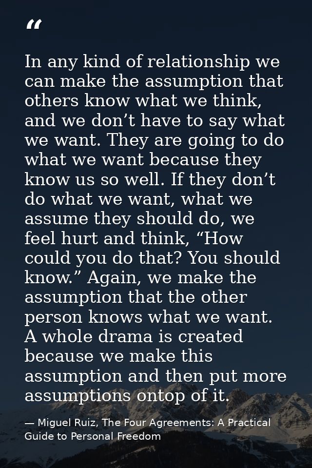 In any kind of relationship we can make the assumption that others know what we think, and we don’t have to say what we  — Miguel Ruiz, The Four Agreements: A Practical Guide to Personal Freedom