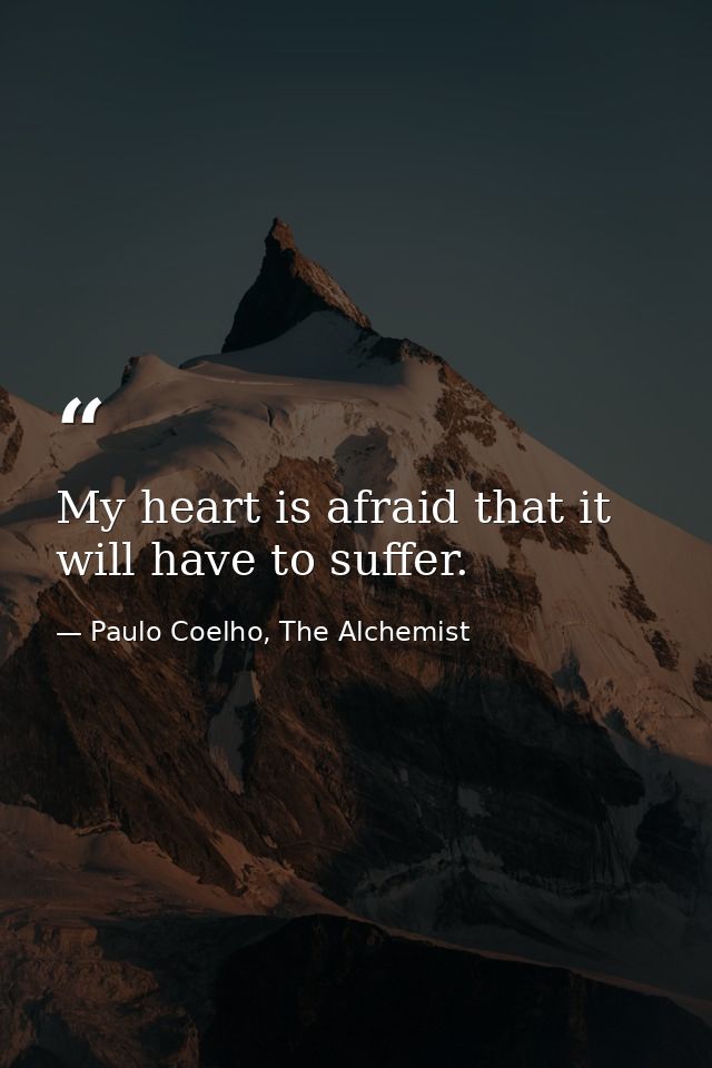 My heart is afraid that it will have to suffer. — Paulo Coelho, The Alchemist