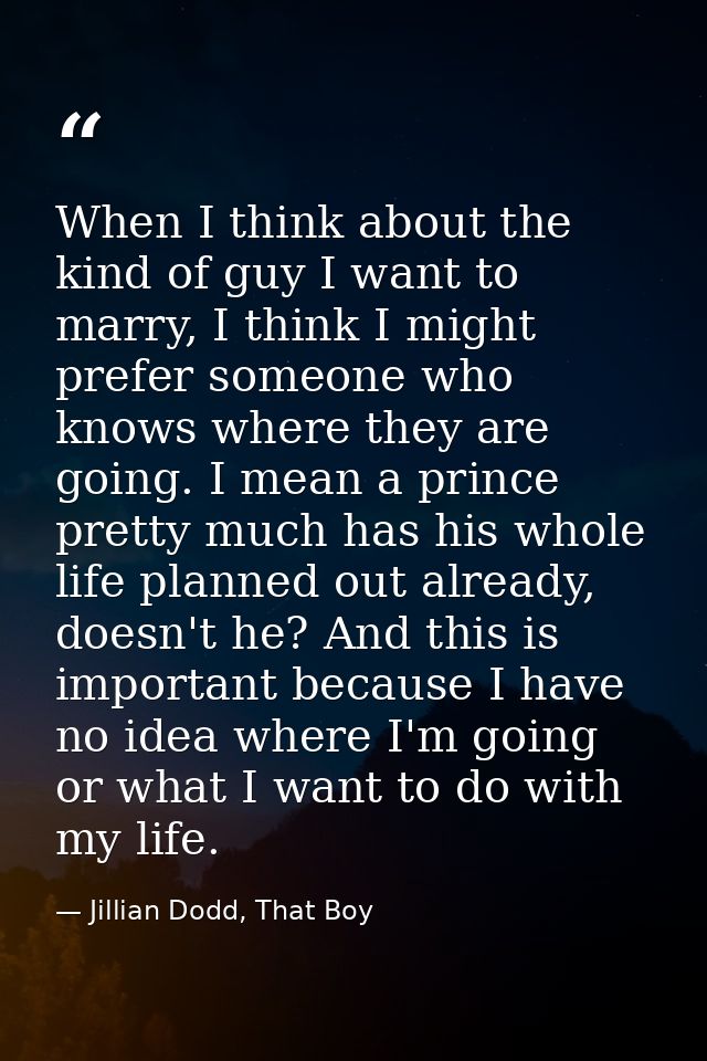 When I think about the kind of guy I want to marry, I think I might prefer someone who knows where they are going. I mea — Jillian Dodd, That Boy