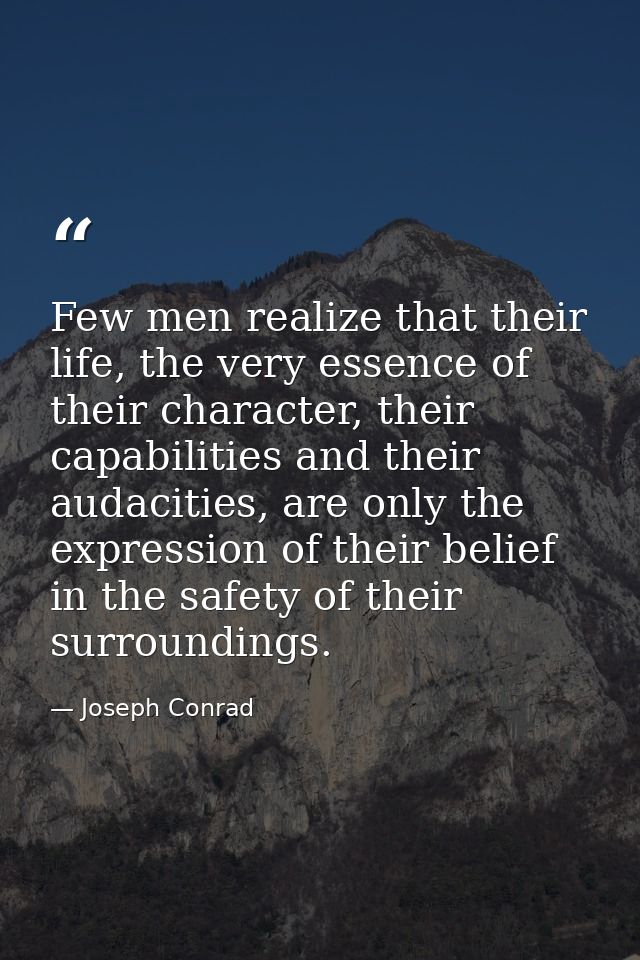 Few men realize that their life, the very essence of their character, their capabilities and their audacities, are only  — Joseph Conrad