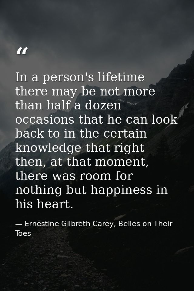In a person's lifetime there may be not more than half a dozen occasions that he can look back to in the certain knowled — Ernestine Gilbreth Carey, Belles on Their Toes