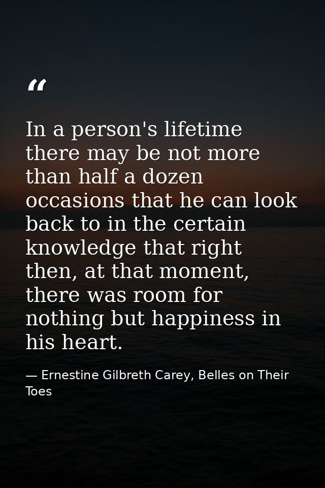 In a person's lifetime there may be not more than half a dozen occasions that he can look back to in the certain knowled — Ernestine Gilbreth Carey, Belles on Their Toes