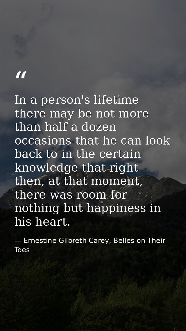 In a person's lifetime there may be not more than half a dozen occasions that he can look back to in the certain knowled — Ernestine Gilbreth Carey, Belles on Their Toes