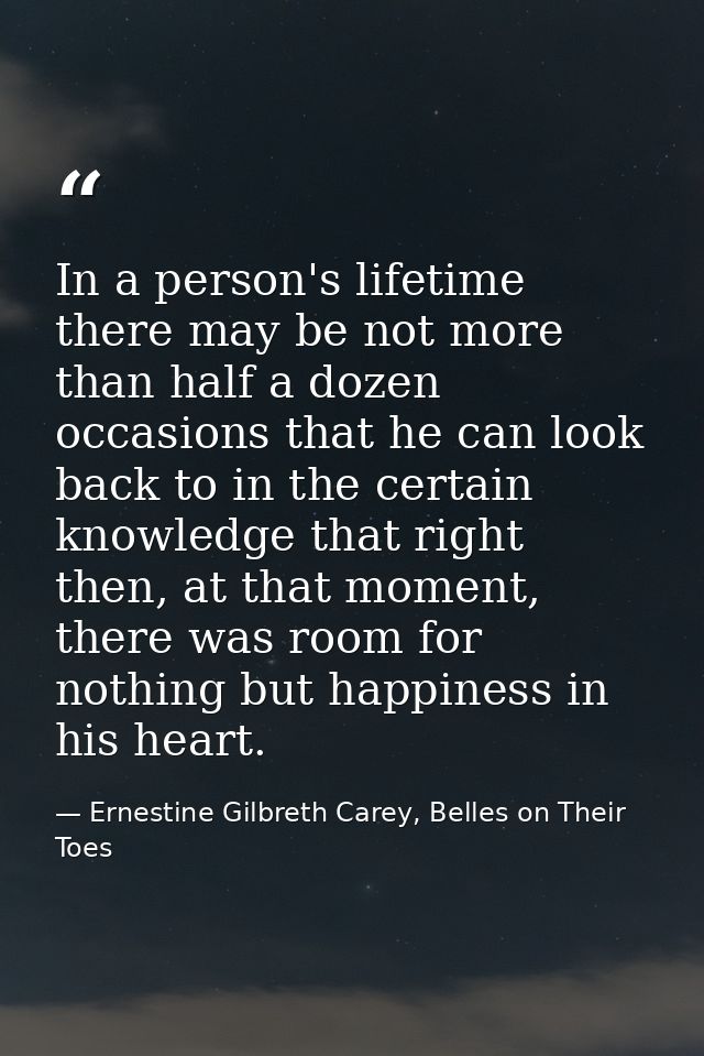 In a person's lifetime there may be not more than half a dozen occasions that he can look back to in the certain knowled — Ernestine Gilbreth Carey, Belles on Their Toes