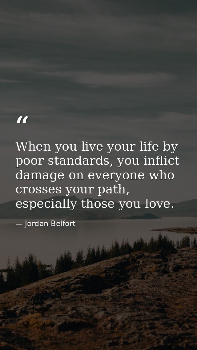 When you live your life by poor standards, you inflict damage on everyone who crosses your path, especially those you lo — Jordan Belfort