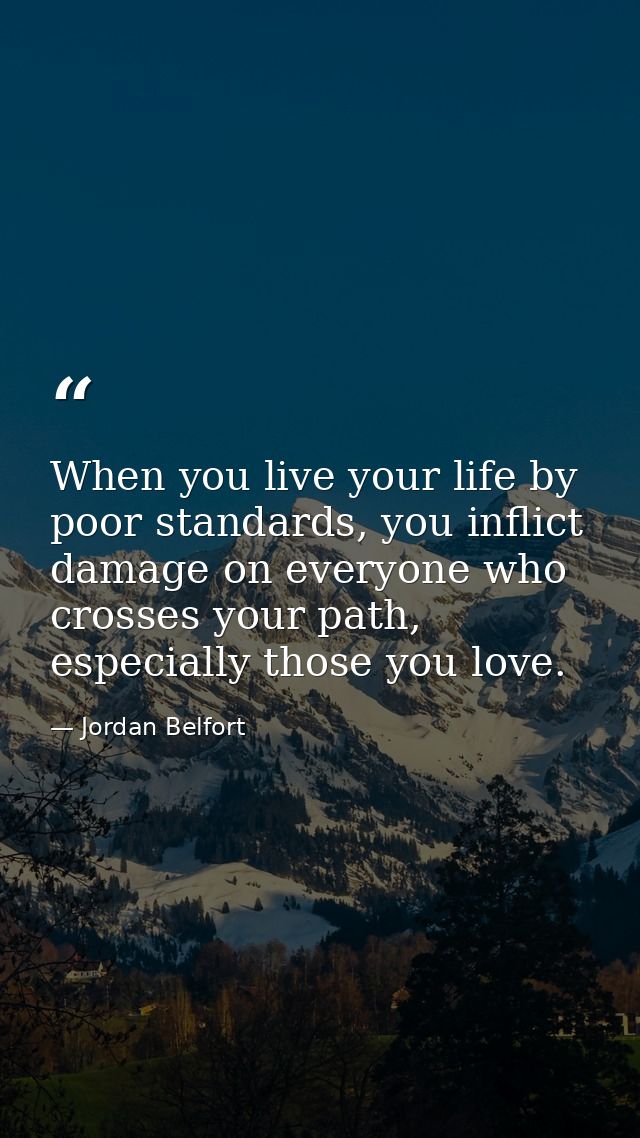 When you live your life by poor standards, you inflict damage on everyone who crosses your path, especially those you lo — Jordan Belfort