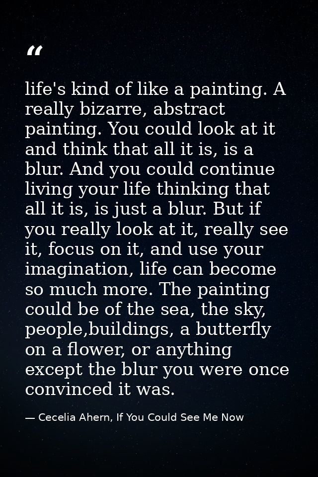 life's kind of like a painting. A really bizarre, abstract painting. You could look at it and think that all it is, is a — Cecelia Ahern, If You Could See Me Now