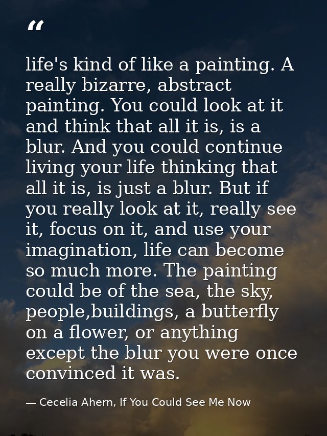 life's kind of like a painting. A really bizarre, abstract painting. You could look at it and think that all it is, is a — Cecelia Ahern, If You Could See Me Now