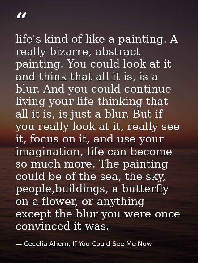 life's kind of like a painting. A really bizarre, abstract painting. You could look at it and think that all it is, is a — Cecelia Ahern, If You Could See Me Now