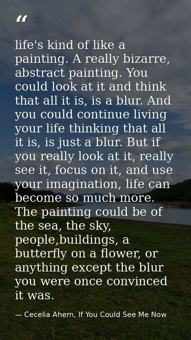 life's kind of like a painting. A really bizarre, abstract painting. You could look at it and think that all it is, is a — Cecelia Ahern, If You Could See Me Now