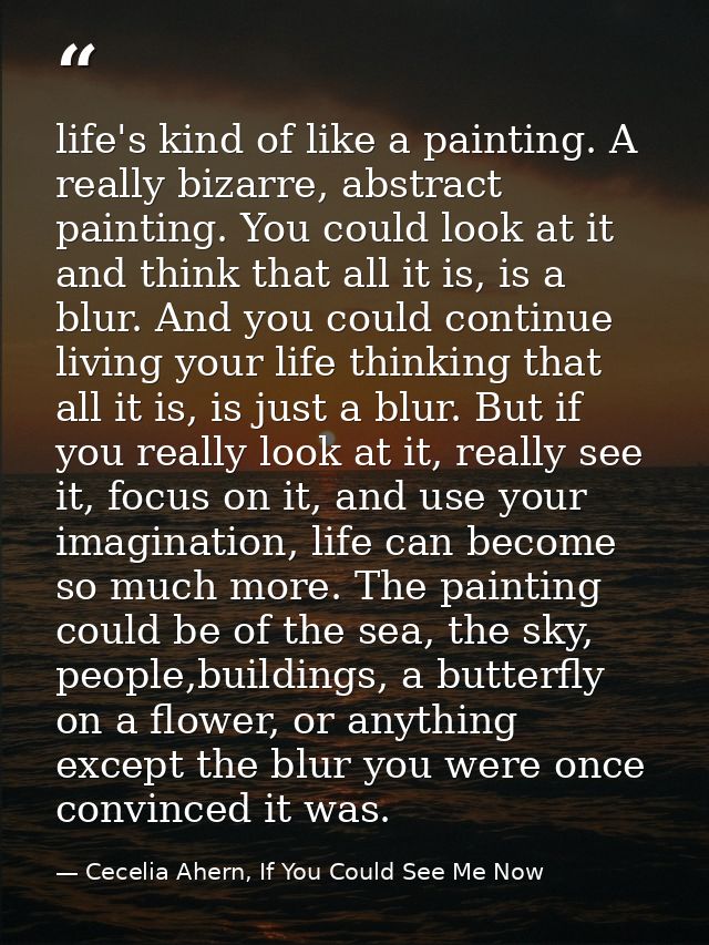 life's kind of like a painting. A really bizarre, abstract painting. You could look at it and think that all it is, is a — Cecelia Ahern, If You Could See Me Now