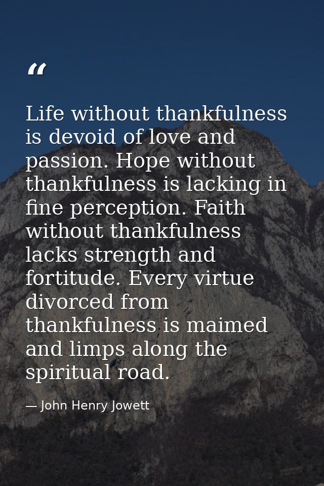 Life without thankfulness is devoid of love and passion. Hope without thankfulness is lacking in fine perception. Faith  — John Henry Jowett