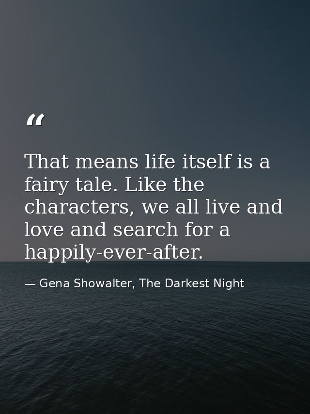 That means life itself is a fairy tale. Like the characters, we all live and love and search for a happily-ever-after. — Gena Showalter, The Darkest Night