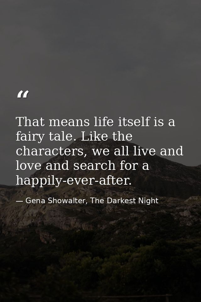 That means life itself is a fairy tale. Like the characters, we all live and love and search for a happily-ever-after. — Gena Showalter, The Darkest Night