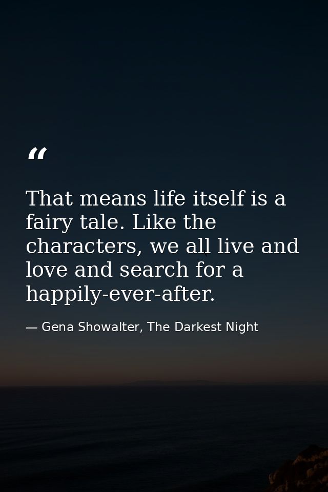 That means life itself is a fairy tale. Like the characters, we all live and love and search for a happily-ever-after. — Gena Showalter, The Darkest Night