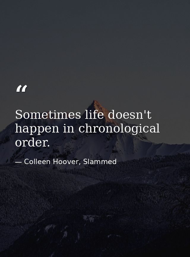 Sometimes life doesn't happen in chronological order. — Colleen Hoover, Slammed